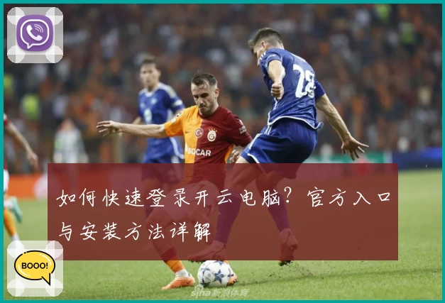 如何快速登录开云电脑？官方入口与安装方法详解