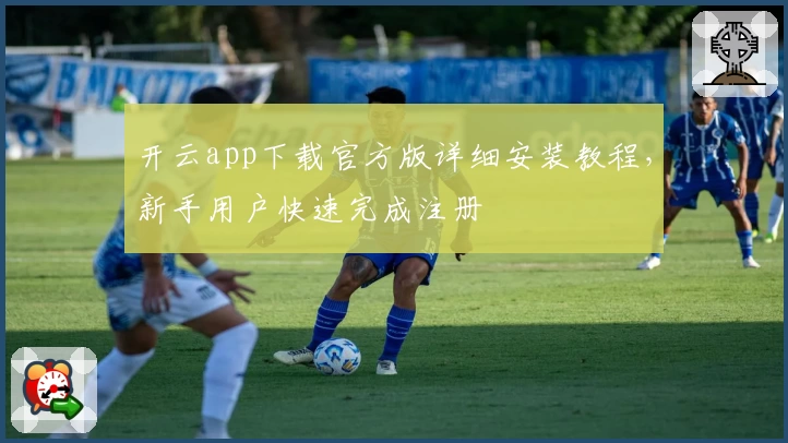 开云app下载官方版详细安装教程，新手用户快速完成注册
