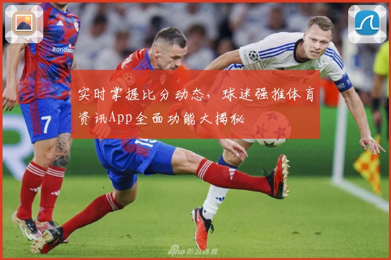实时掌握比分动态,球迷强推体育资讯App全面功能大揭秘