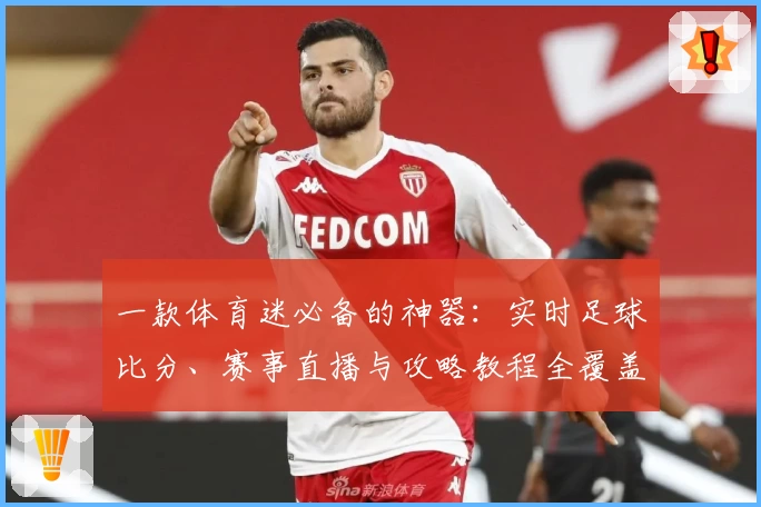 一款体育迷必备的神器:实时足球比分、赛事直播与攻略教程全覆盖