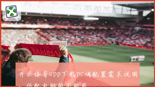 开云体育app下载pc端配置需求说明，低配电脑能不能用