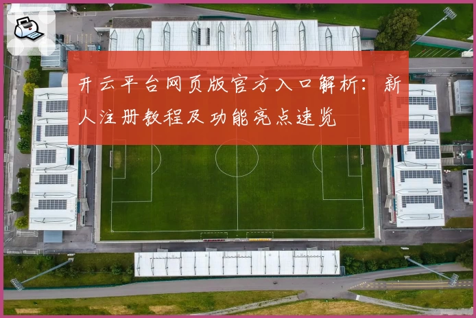 开云平台网页版官方入口解析：新人注册教程及功能亮点速览